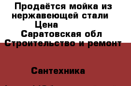 Продаётся мойка из нержавеющей стали › Цена ­ 1 300 - Саратовская обл. Строительство и ремонт » Сантехника   